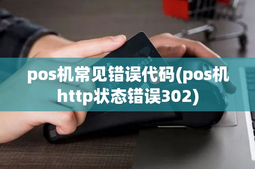 pos机常见错误代码(pos机http状态错误302)
