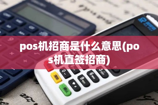 pos机招商是什么意思(pos机直签招商)