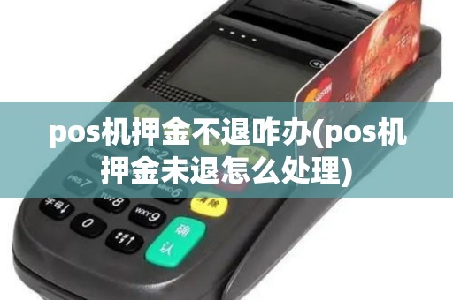 pos机押金不退咋办(pos机押金未退怎么处理)