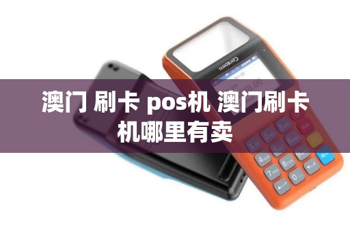 澳门 刷卡 pos机 澳门刷卡机哪里有卖