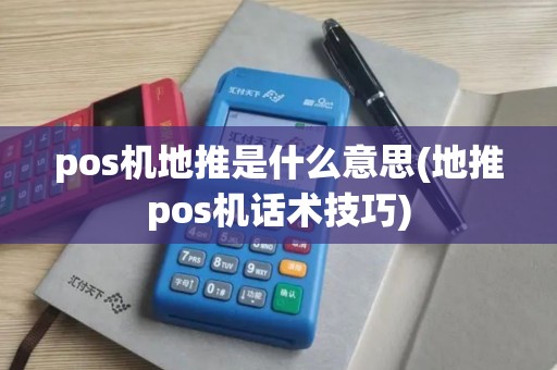 pos机地推是什么意思(地推pos机话术技巧)