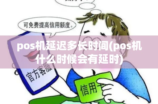 pos机延迟多长时间(pos机什么时候会有延时)