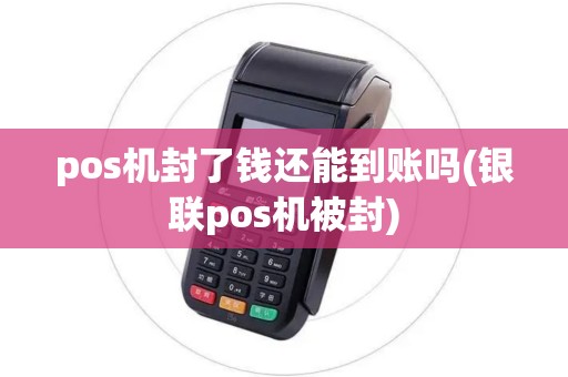 pos机封了钱还能到账吗(银联pos机被封)