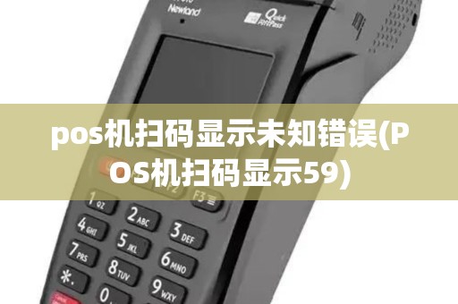 pos机扫码显示未知错误(POS机扫码显示59)