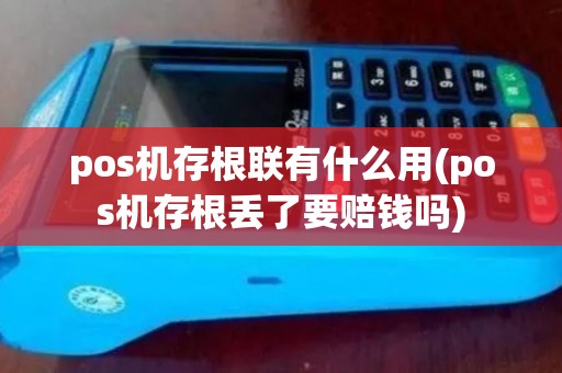 pos机存根联有什么用(pos机存根丢了要赔钱吗)