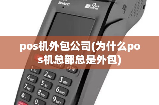 pos机外包公司(为什么pos机总部总是外包)