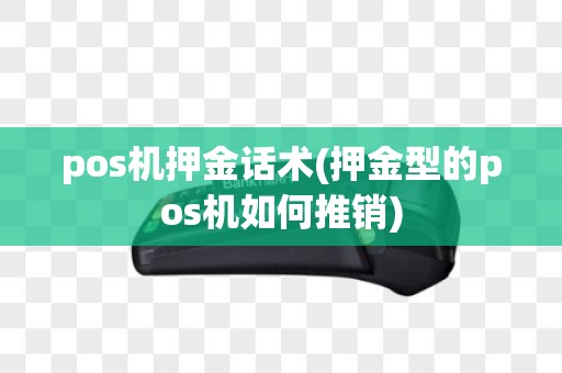 pos机押金话术(押金型的pos机如何推销)