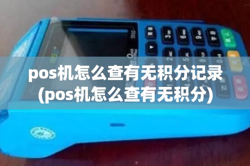 pos机怎么查有无积分记录(pos机怎么查有无积分)
