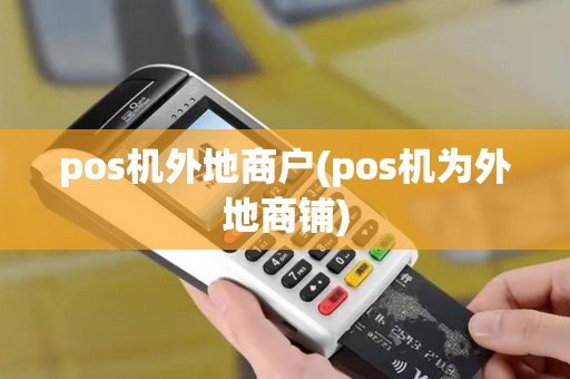 pos机外地商户(pos机为外地商铺)
