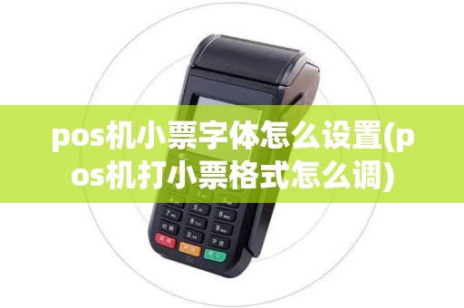 pos机小票字体怎么设置(pos机打小票格式怎么调)