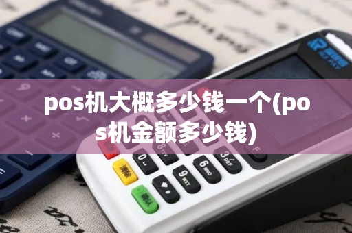 pos机大概多少钱一个(pos机金额多少钱)