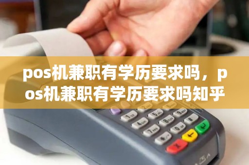 pos机兼职有学历要求吗，pos机兼职有学历要求吗知乎