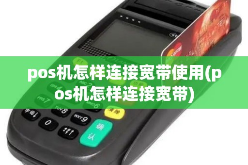 pos机怎样连接宽带使用(pos机怎样连接宽带)