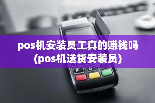 pos机安装员工真的赚钱吗(pos机送货安装员)