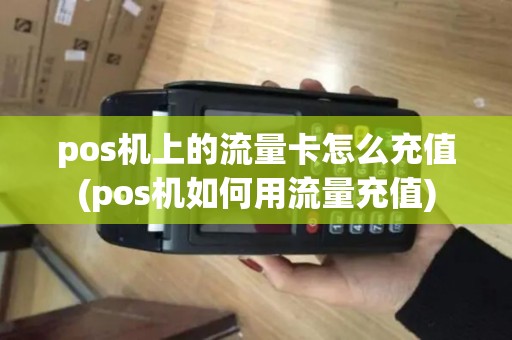 pos机上的流量卡怎么充值(pos机如何用流量充值)