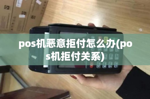 pos机恶意拒付怎么办(pos机拒付关系)