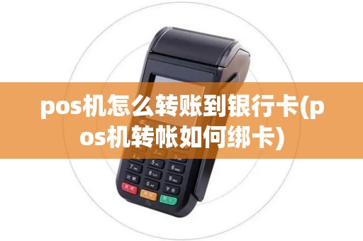 pos机怎么转账到银行卡(pos机转帐如何绑卡)