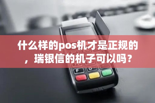 什么样的pos机才是正规的，瑞银信的机子可以吗？