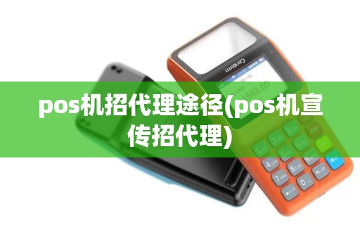 pos机招代理途径(pos机宣传招代理)