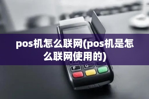 pos机怎么联网(pos机是怎么联网使用的)