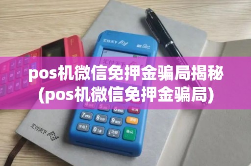 pos机微信免押金骗局揭秘(pos机微信免押金骗局)