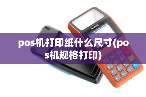 pos机打印纸什么尺寸(pos机规格打印)