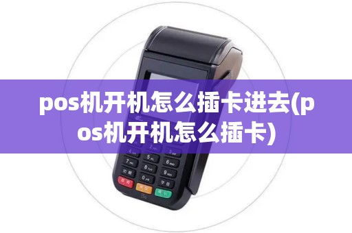pos机开机怎么插卡进去(pos机开机怎么插卡)