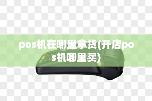 pos机在哪里拿货(开店pos机哪里买)