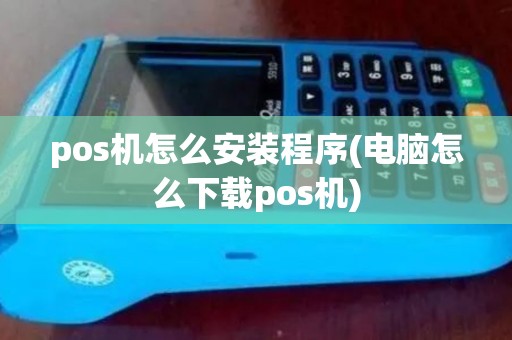 pos机怎么安装程序(电脑怎么下载pos机)