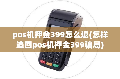 pos机押金399怎么退(怎样追回pos机押金399骗局)