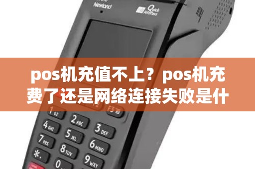 pos机充值不上？pos机充费了还是网络连接失败是什么原因