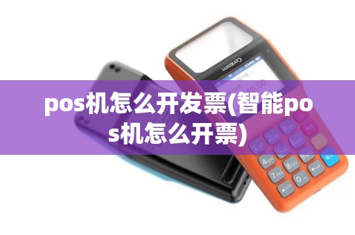 pos机怎么开发票(智能pos机怎么开票)