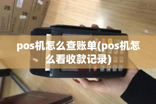 pos机怎么查账单(pos机怎么看收款记录)