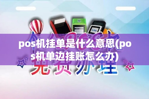 pos机挂单是什么意思(pos机单边挂账怎么办)