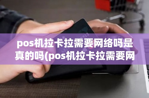 pos机拉卡拉需要网络吗是真的吗(pos机拉卡拉需要网络吗)