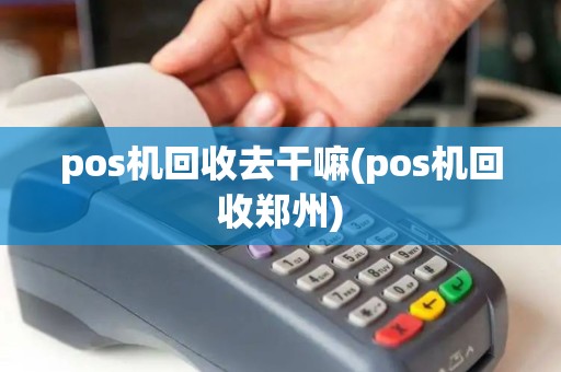 pos机回收去干嘛(pos机回收郑州)