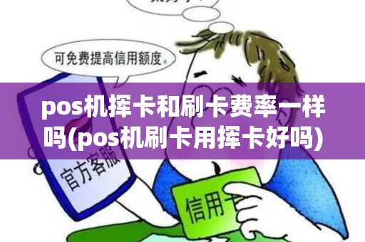 pos机挥卡和刷卡费率一样吗(pos机刷卡用挥卡好吗)