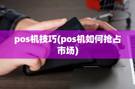 pos机技巧(pos机如何抢占市场)