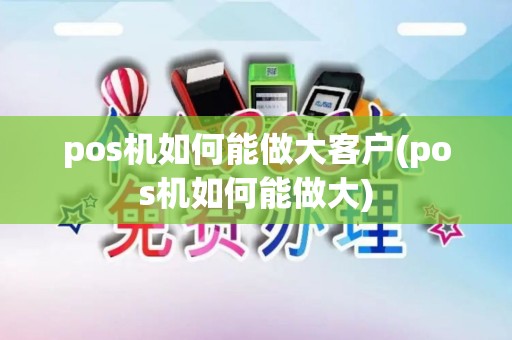 pos机如何能做大客户(pos机如何能做大)