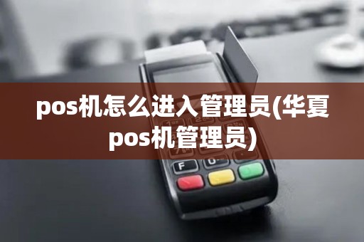 pos机怎么进入管理员(华夏pos机管理员)
