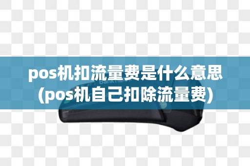pos机扣流量费是什么意思(pos机自己扣除流量费)