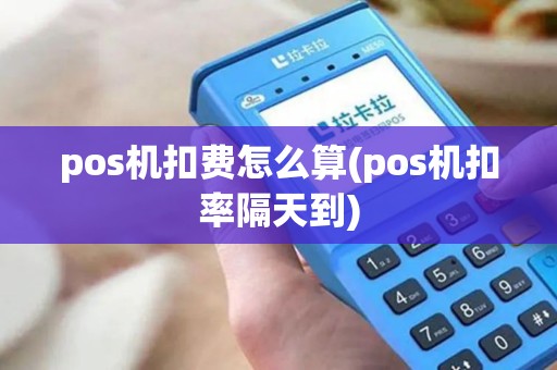 pos机扣费怎么算(pos机扣率隔天到)