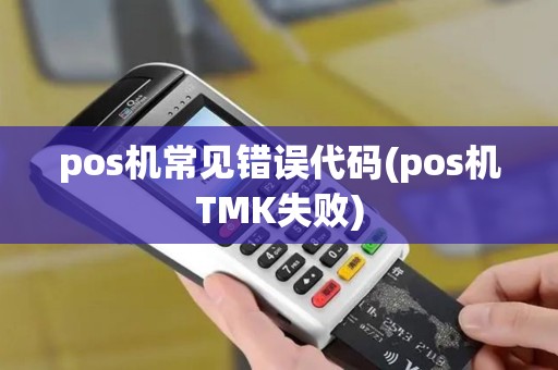 pos机常见错误代码(pos机TMK失败)