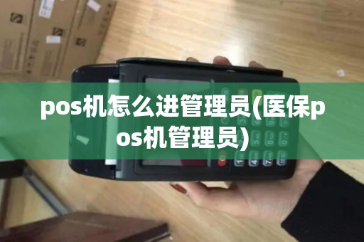 pos机怎么进管理员(医保pos机管理员)