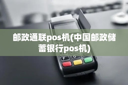 邮政通联pos机(中国邮政储蓄银行pos机)