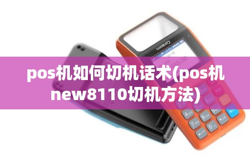 pos机如何切机话术(pos机new8110切机方法)