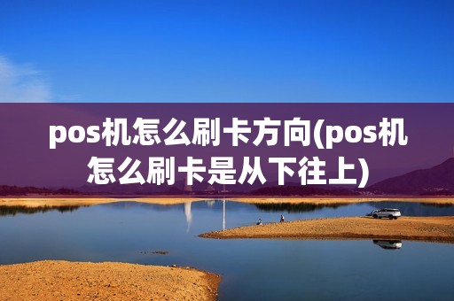 pos机怎么刷卡方向(pos机怎么刷卡是从下往上)