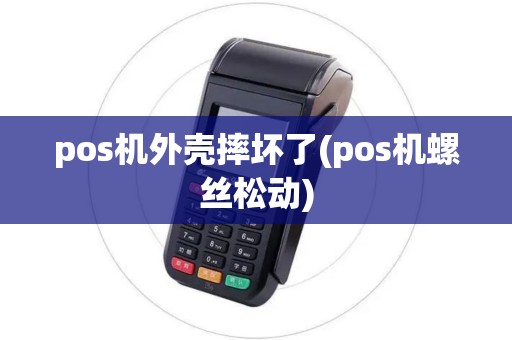 pos机外壳摔坏了(pos机螺丝松动)