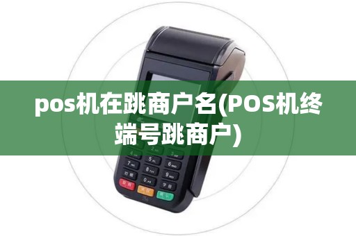 pos机在跳商户名(POS机终端号跳商户)