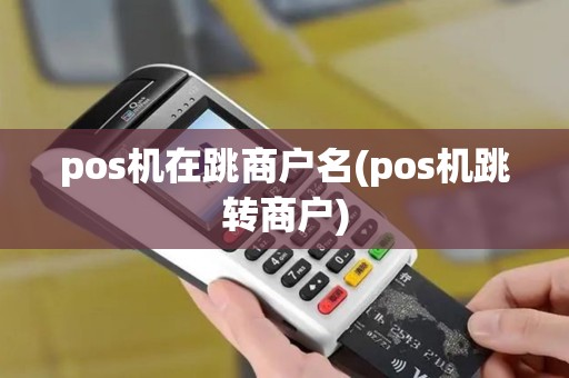 pos机在跳商户名(pos机跳转商户)